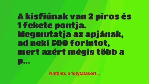 Vicc: A kisfiúnak van 2 piros és 1 fekete pontja. Megmutatja az apjának, ad … Vicc: A kisfiúnak van 2 piros és 1 fekete pontja. Megmutatja az apjának, ad …