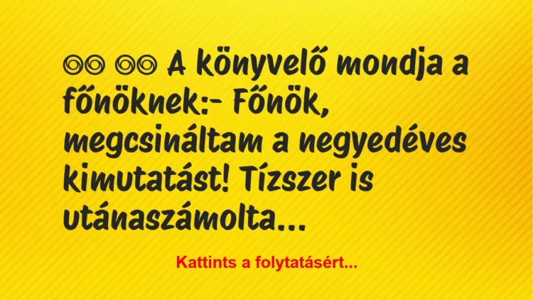 Vicc:
A könyvelő mondja a főnöknek:- Főnök,… Vicc:
A könyvelő mondja a főnöknek:- Főnök,…