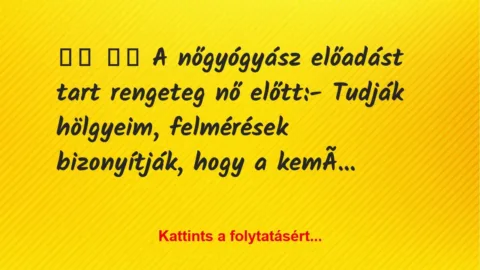 Vicc: 
		  
		  A nőgyógyász előadást tart rengeteg nő…