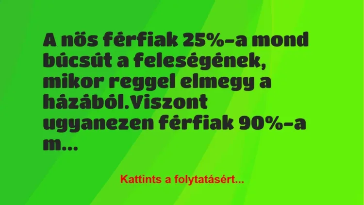 Vicc: A nős férfiak 25%-a mond búcsút a feleségének, mikor reggel elmegy a… Vicc: A nős férfiak 25%-a mond búcsút a feleségének, mikor reggel elmegy a…