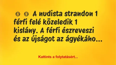 Vicc:
A nudista strandon 1 férfi felé közeledik 1 kislány. A… Vicc:
A nudista strandon 1 férfi felé közeledik 1 kislány. A…