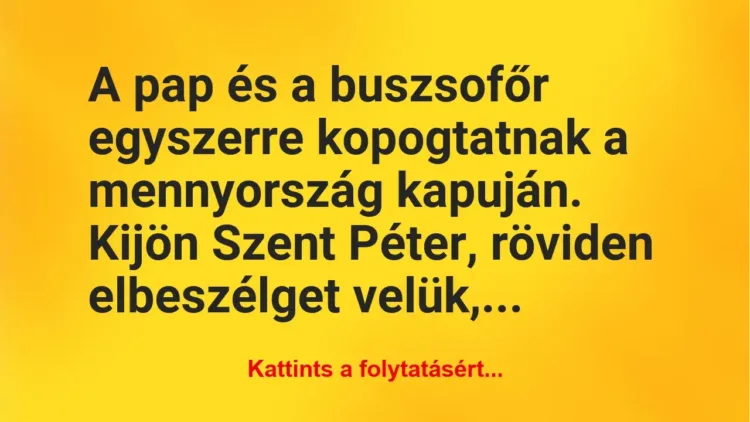Vicc: A pap és a buszsofőr egyszerre kopogtatnak a mennyország kapuján…. Vicc: A pap és a buszsofőr egyszerre kopogtatnak a mennyország kapuján….