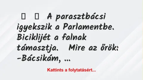 Vicc: 
	    	    A parasztbácsi igyekszik a Parlamentbe. Biciklijét a falnak…