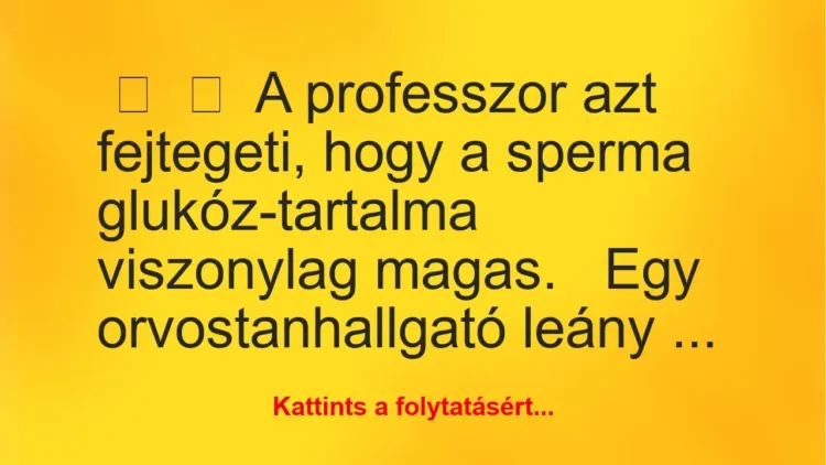 Vicc:
A professzor azt fejtegeti, hogy a sperma glukóz-tartalma… Vicc:
A professzor azt fejtegeti, hogy a sperma glukóz-tartalma…