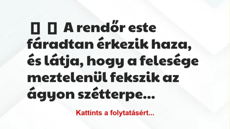 Vicc:
A rendőr este fáradtan érkezik haza, és látja, hogy a… Vicc:
A rendőr este fáradtan érkezik haza, és látja, hogy a…