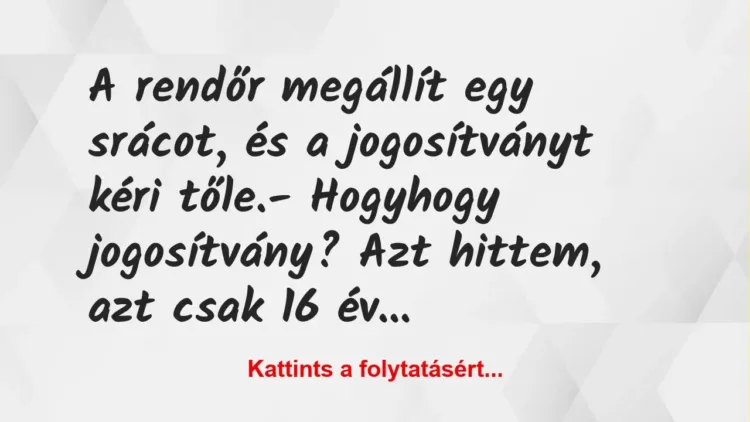 Vicc: A rendőr megállít egy srácot, és a jogosítványt kéri tőle.
-… Vicc: A rendőr megállít egy srácot, és a jogosítványt kéri tőle.
-…
