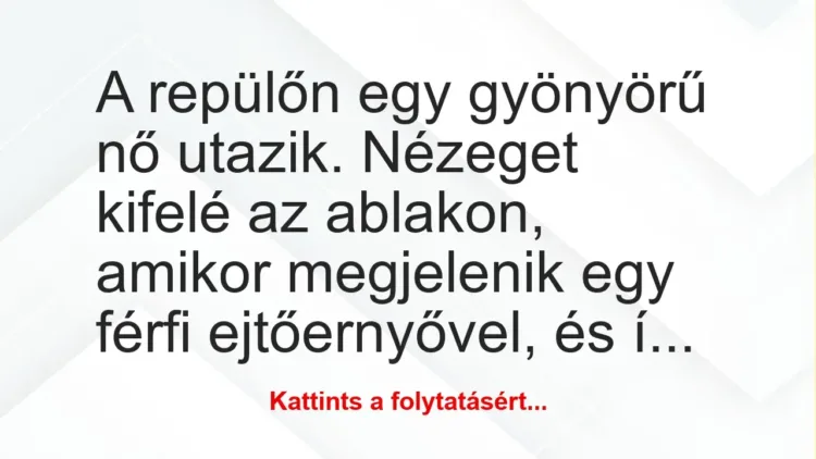 Vicc: A repülőn egy gyönyörű nő utazik. Nézeget kifelé az ablakon, amikor… Vicc: A repülőn egy gyönyörű nő utazik. Nézeget kifelé az ablakon, amikor…
