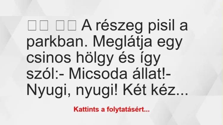 Vicc:
A részeg pisil a parkban. Meglátja egy csinos… Vicc:
A részeg pisil a parkban. Meglátja egy csinos…
