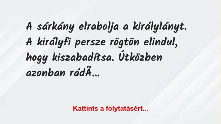Vicc: A sárkány elrabolja a királylányt. A királyfi persze rögtön elindul,… Vicc: A sárkány elrabolja a királylányt. A királyfi persze rögtön elindul,…