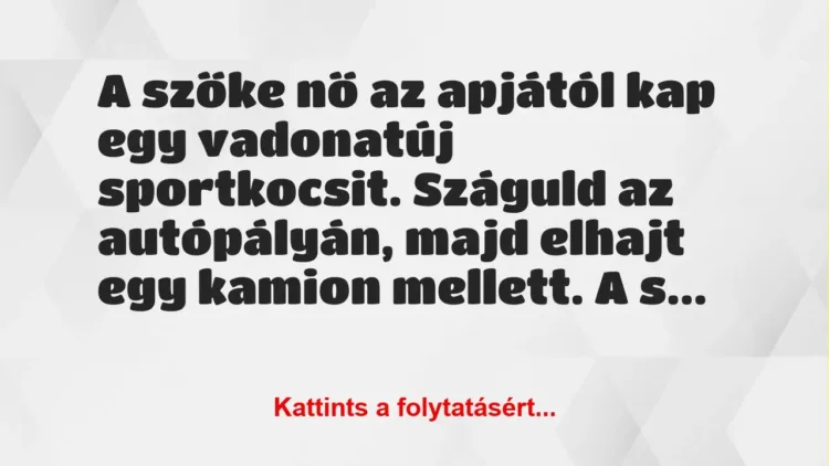 Vicc: A szőke nő az apjától kap egy vadonatúj sportkocsit. Száguld az… Vicc: A szőke nő az apjától kap egy vadonatúj sportkocsit. Száguld az…