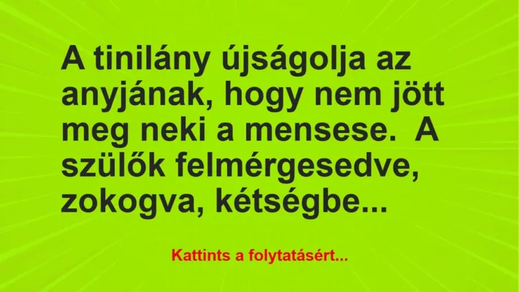 Vicc: A tinilány újságolja az anyjának, hogy nem jött meg neki a… Vicc: A tinilány újságolja az anyjának, hogy nem jött meg neki a…