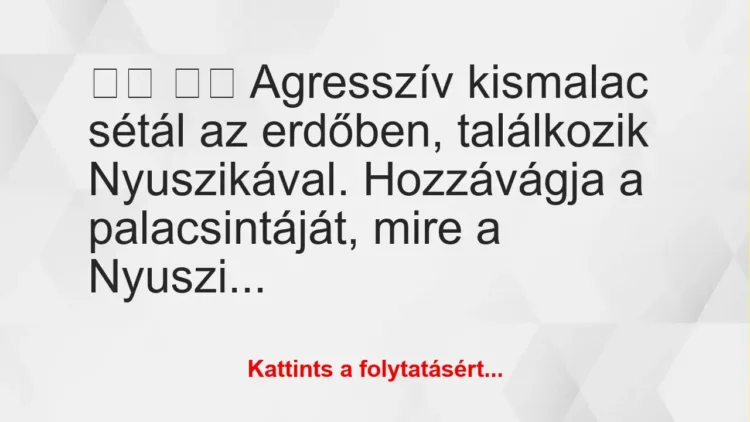 Vicc:
Agresszív kismalac sétál az erdőben, találkozik… Vicc:
Agresszív kismalac sétál az erdőben, találkozik…