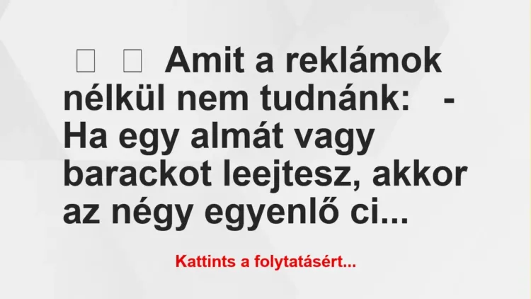 Vicc:
Amit a reklámok nélkül nem tudnánk:
– Ha egy almát… Vicc:
Amit a reklámok nélkül nem tudnánk:
– Ha egy almát…