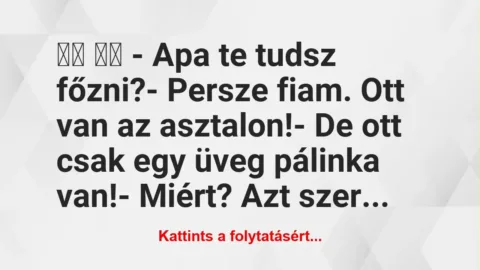 Vicc:
– Apa te tudsz főzni?- Persze fiam. Ott van… Vicc:
– Apa te tudsz főzni?- Persze fiam. Ott van…