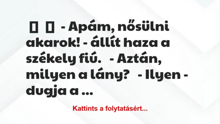Vicc:
– Apám, nősülni akarok! – állít haza a székely… Vicc:
– Apám, nősülni akarok! – állít haza a székely…