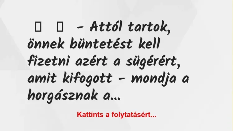 Vicc:
– Attól tartok, önnek büntetést kell fizetni azért a… Vicc:
– Attól tartok, önnek büntetést kell fizetni azért a…