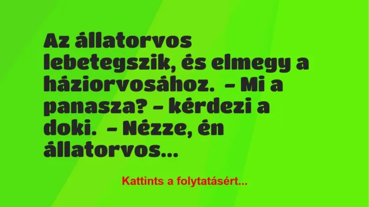 Vicc: Az állatorvos lebetegszik, és elmegy a háziorvosához.
– Mi a… Vicc: Az állatorvos lebetegszik, és elmegy a háziorvosához.
– Mi a…