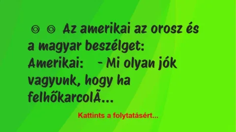 Vicc: 
	    	    Az amerikai az orosz és a magyar…