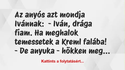Vicc: Az anyós azt mondja Ivánnak:

– Iván, drága fiam. Ha meghalok…