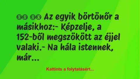 Vicc: 
		  
		  Az egyik börtönőr a másikhoz:- Képzelje, a…