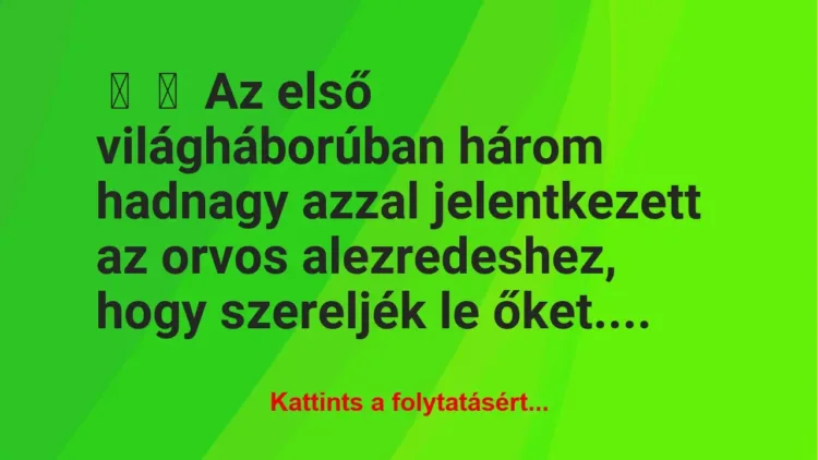 Vicc:
Az első világháborúban három hadnagy azzal jelentkezett az … Vicc:
Az első világháborúban három hadnagy azzal jelentkezett az …