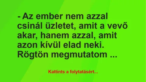 Vicc: – Az ember nem azzal csinál üzletet, amit a vevő akar, hanem azzal,… Vicc: – Az ember nem azzal csinál üzletet, amit a vevő akar, hanem azzal,…