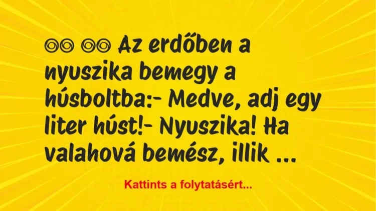 Vicc:
Az erdőben a nyuszika bemegy a húsboltba:-… Vicc:
Az erdőben a nyuszika bemegy a húsboltba:-…