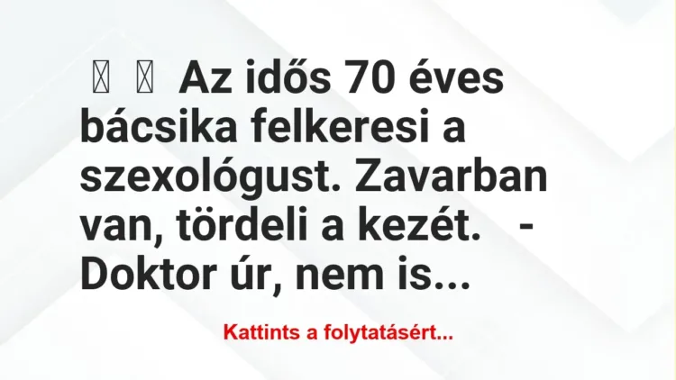 Vicc:
Az idős 70 éves bácsika felkeresi a szexológust. Zavarban… Vicc:
Az idős 70 éves bácsika felkeresi a szexológust. Zavarban…