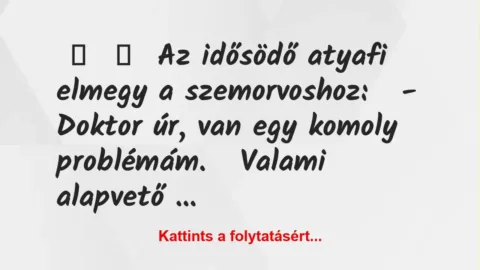 Vicc:
Az idősödő atyafi elmegy a szemorvoshoz:
– Doktor… Vicc:
Az idősödő atyafi elmegy a szemorvoshoz:
– Doktor…