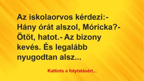 Vicc: Az iskolaorvos kérdezi:

– Hány órát alszol, Móricka?

– Ötöt,…