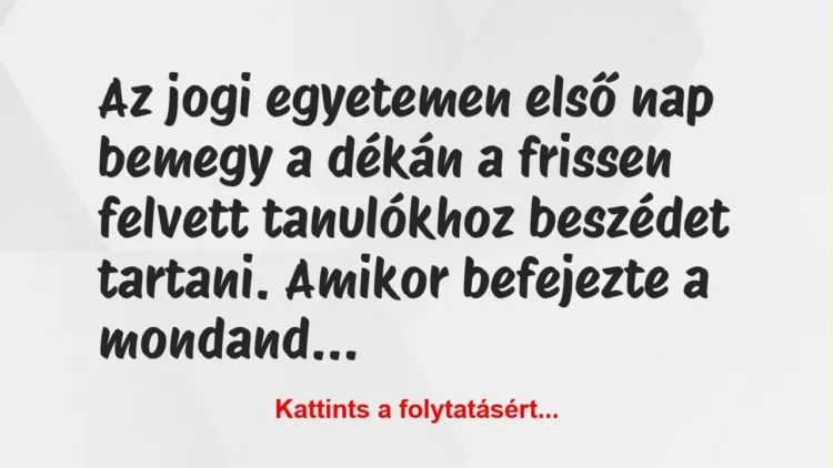 Vicc: Az jogi egyetemen első nap bemegy a dékán a frissen felvett tanulókhoz… Vicc: Az jogi egyetemen első nap bemegy a dékán a frissen felvett tanulókhoz…