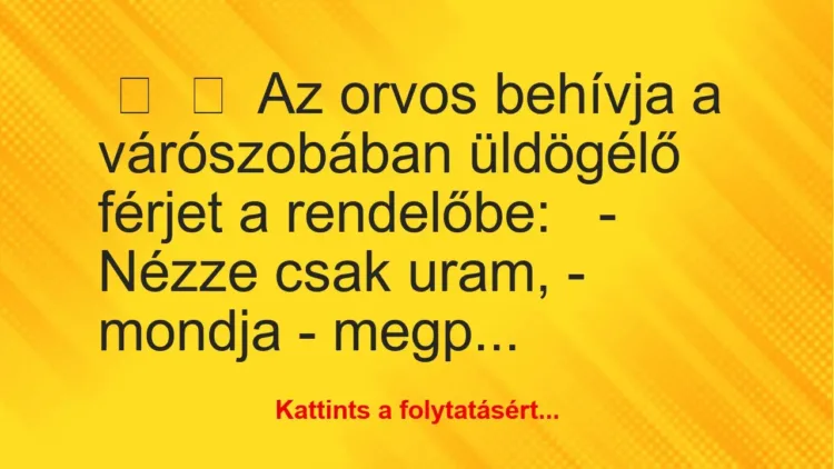 Vicc:
Az orvos behívja a várószobában üldögélő férjet a… Vicc:
Az orvos behívja a várószobában üldögélő férjet a…