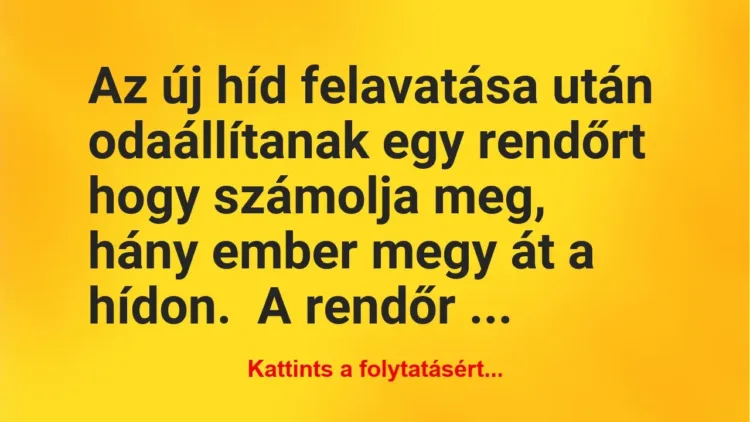 Vicc: Az új híd felavatása után odaállítanak egy rendőrt hogy számolja meg,… Vicc: Az új híd felavatása után odaállítanak egy rendőrt hogy számolja meg,…