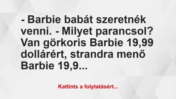 Vicc: – Barbie babát szeretnék venni.
– Milyet parancsol? Van görkoris… Vicc: – Barbie babát szeretnék venni.
– Milyet parancsol? Van görkoris…