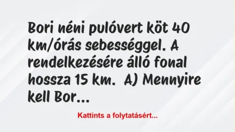 Vicc: Bori néni pulóvert köt 40 km/órás sebességgel. A rendelkezésére álló… Vicc: Bori néni pulóvert köt 40 km/órás sebességgel. A rendelkezésére álló…