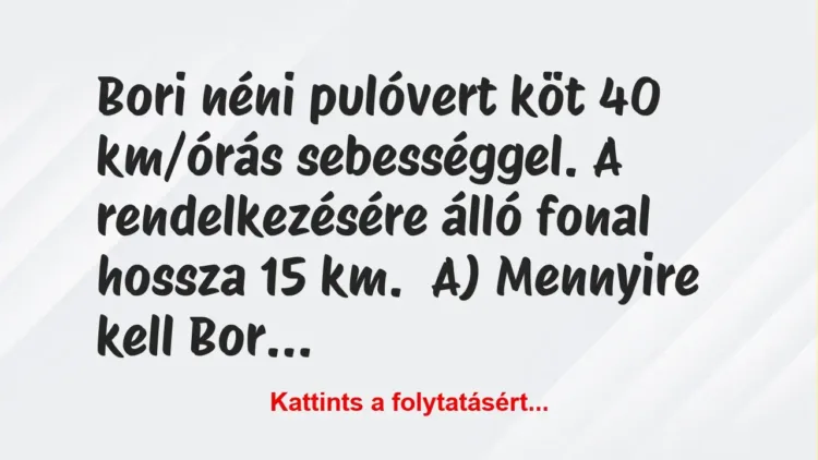 Vicc: Bori néni pulóvert köt 40 km/órás sebességgel. A rendelkezésére álló… Vicc: Bori néni pulóvert köt 40 km/órás sebességgel. A rendelkezésére álló…