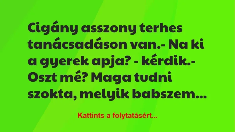 Vicc: Cigány asszony terhes tanácsadáson van.
– Na ki a gyerek apja? -… Vicc: Cigány asszony terhes tanácsadáson van.
– Na ki a gyerek apja? -…