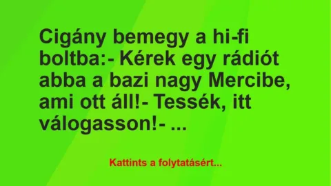 Vicc: Cigány bemegy a hi-fi boltba:
– Kérek egy rádiót abba a bazi nagy… Vicc: Cigány bemegy a hi-fi boltba:
– Kérek egy rádiót abba a bazi nagy…