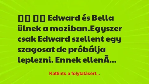 Vicc:
Edward és Bella ülnek a moziban.Egyszer csak… Vicc:
Edward és Bella ülnek a moziban.Egyszer csak…