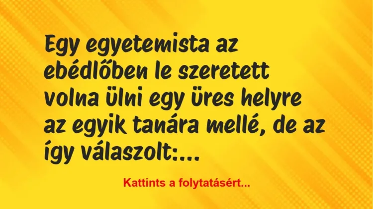 Vicc: Egy egyetemista az ebédlőben le szeretett volna ülni egy üres helyre a… Vicc: Egy egyetemista az ebédlőben le szeretett volna ülni egy üres helyre a…