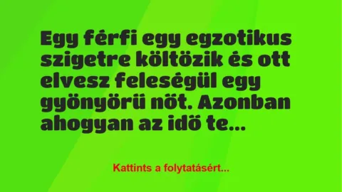 Vicc: Egy férfi egy egzotikus szigetre költözik és ott elvesz feleségül egy… Vicc: Egy férfi egy egzotikus szigetre költözik és ott elvesz feleségül egy…