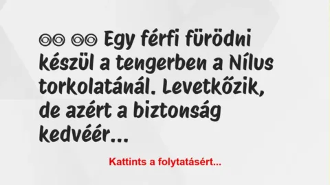 Vicc: 
		  
		  Egy férfi fürödni készül a tengerben a Nílus…