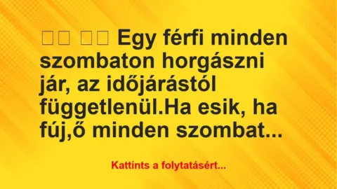 Vicc:
Egy férfi minden szombaton horgászni jár, az… Vicc:
Egy férfi minden szombaton horgászni jár, az…