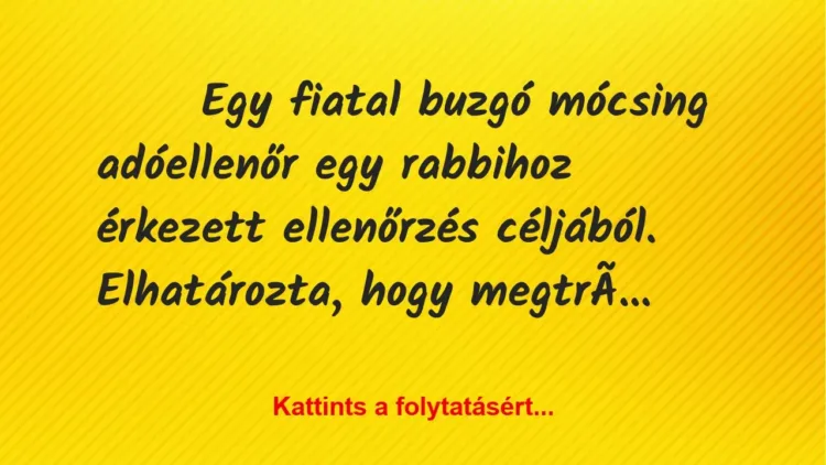 Vicc: Egy fiatal buzgó mócsing adóellenőr egy rabbihoz érkezett ellenőrzés… Vicc: Egy fiatal buzgó mócsing adóellenőr egy rabbihoz érkezett ellenőrzés…