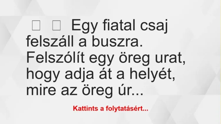 Vicc:
Egy fiatal csaj felszáll a buszra.
Felszólít egy… Vicc:
Egy fiatal csaj felszáll a buszra.
Felszólít egy…