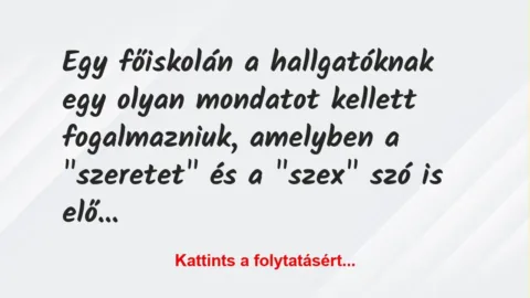 Vicc: Egy főiskolán a hallgatóknak egy olyan mondatot kellett fogalmazniuk,…