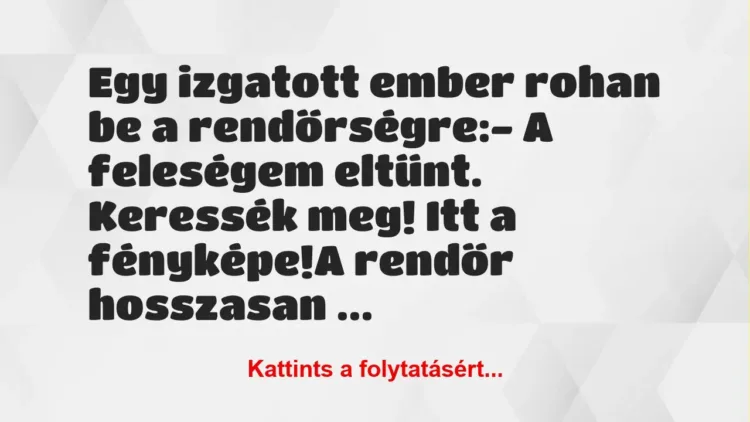 Vicc: Egy izgatott ember rohan be a rendőrségre:
– A feleségem eltűnt…. Vicc: Egy izgatott ember rohan be a rendőrségre:
– A feleségem eltűnt….