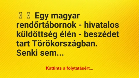 Vicc: 
	    	    Egy magyar rendőrtábornok – hivatalos küldöttség élén -…