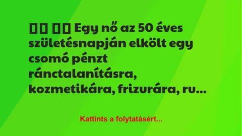 Vicc: 
		  
		  Egy nő az 50 éves születésnapján elkölt egy csomó…