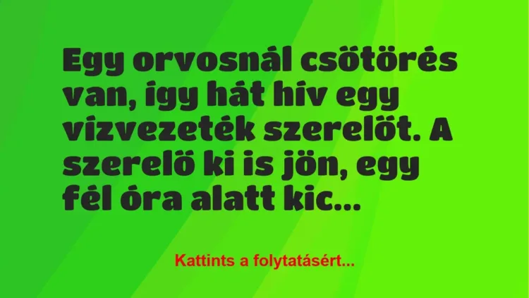 Vicc: Egy orvosnál csőtörés van, így hát hív egy vízvezeték szerelőt. A… Vicc: Egy orvosnál csőtörés van, így hát hív egy vízvezeték szerelőt. A…